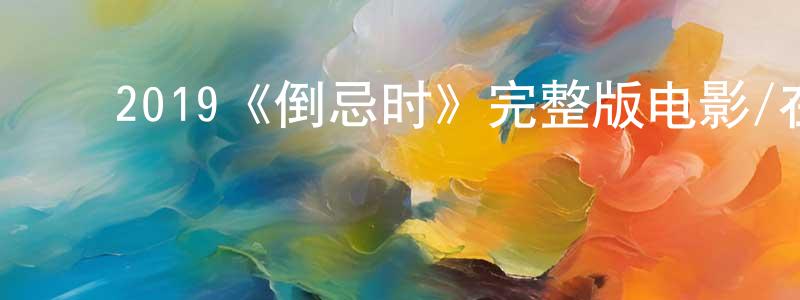 ﻿白文剑发布﻿2019《倒忌时》完整版电影/在线观看/百度云-美剧天堂